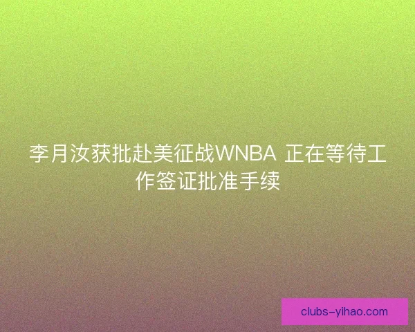 李月汝获批赴美征战WNBA 正在等待工作签证批准手续