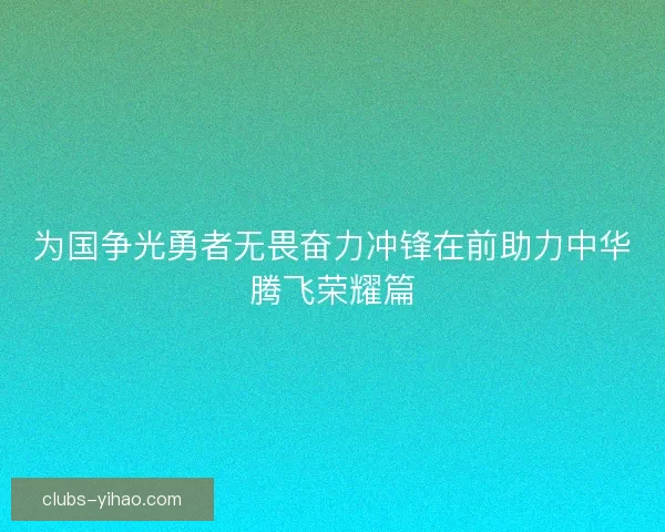 为国争光勇者无畏奋力冲锋在前助力中华腾飞荣耀篇