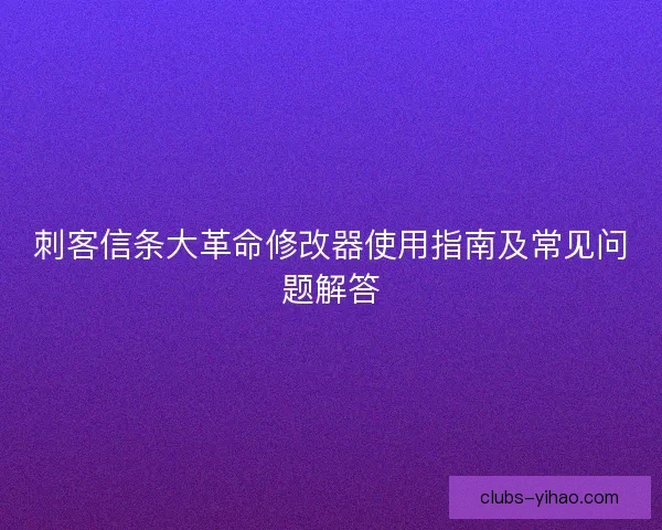 刺客信条大革命修改器使用指南及常见问题解答